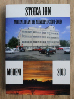 Ion Stoica - Moreni. 10 ani de municipiu (2003-2013)
