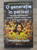 Jonathan Haidt - O generatie in pericol. Cum afecteaza telefonul sanatatea mintala a copiilor nostri si cum ii putem proteja