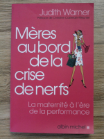 Judith Warner - Meres au bord de la crise de nerfs. La maternite a l'ere de la performance