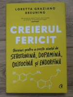 Loretta Graziano Breuning - Creierul fericit. Obiceiuri pentru a creste nivelul de serotonina, dopamina, oxitocina si endorfina