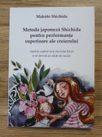Makoto Shichida - Metoda japoneza Shichida pentru performante superioare ale creierului. Ajuta-ti copilul sa-si dezvolte IQ-ul si sa devina un adult de succes