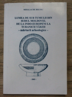 Mihalache Brudiu - Lumea de sub tumulii din Sudul Moldovei. De la indo-europeni la turanicii tarzii