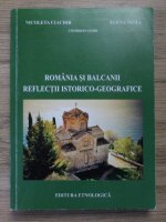 Nicoleta Ciachir - Romania si Balcanii. Reflectii istorico-geografice