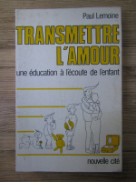 Paul Lemoine - Transmettre l'amour une education a l'ecoute de l'enfant