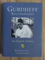 Roger Lipsey - Gurdjieff reconsiderat. Viata, invataturile, mostenirea