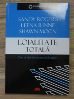 Sandy Rogers - Loialitate totala. Cum sa obtii devotamentul clientilor