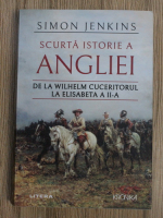 Simon Jenkins - Scurta istorie a Angliei. De la Wilhelm Cuceritorul la Elisabeta a II-a