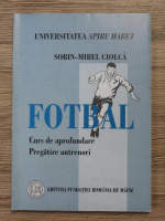 Sorin-Mirel Ciolca - Fotbal. Curs de aprofundare, pregatire antrenori