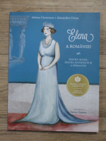 Adrian Cioroianu - Elena a Romaniei. Regina-mama, regina suferintei si a sperantei
