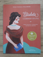 Adrian Cioroianu - Elisabeta. Carmen Sylva. Prima regina a Romaniei, suverana artista
