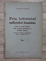 Alexandru Lazeanu - Prin labirintul sufletului femeiesc. Cum au privit femeia: Jean Jacques Rousseau si Anatole France. Problema femenina. Emanciparea femeii. Educatia femeii