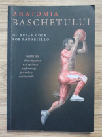 Brian Cole Miller, Rob Panariello - Anatomia baschetului. Ghidul tau ilustrat pentru a-ti optimiza performanta si a reduce accidentarile