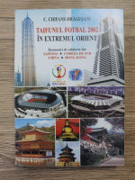 C. Chifane Dragusani - Taifunul Fotbal 2002 in extremul orient. Insemnari de calatorie din Japonia, Coreea de Sud, China, Hong Kong