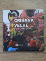 Crihana Veche. Album monografic