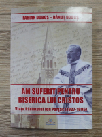 Fabian Dobos, Danut Dobos - Am sufetit pentru biserica lui Cristos. Viata parintelui Ion Partac (1927-1996)