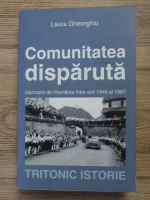 Georgiana Laura Gheorghe - Comunitatea disparuta. Germanii din Romania intre anii 1945-1967