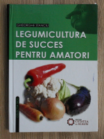 Gheorghe Stanciu - Legumicultura de succes pentru amatori