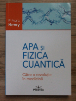 Marc Henry - Apa si fizica cuantica. Catre o revolutie in medicina