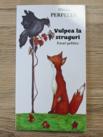 Mircea Perpelea - Vulpea la struguri. Eseuri politice