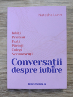 Natasha Lunn - Conversatii despre iubire. Iubiti prieteni, frati, parinti, colegi, necunoscuti