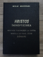 Nicolae Moldoveanu - Hristos-Indreptatirea. Meditatii duhovnicesti la cartea lui Pavel catre romani