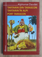 Alphonse Daudet - Tartarin din Tarascon. Tartarin in Alpi. Port Tarascon