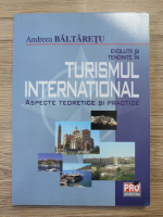 Andreea Baltaretu - Evolutii si tendinte in turismul international. Aspecte teoretice si practice