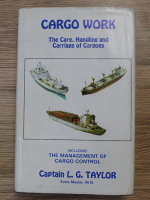 Captain L. G. Taylor - Cargo work. The care, handling and carriage of cargoes