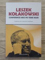 Leszek Kolakowski - Conferinte mici pe teme mari