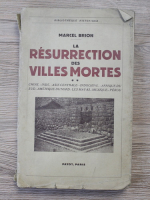 Marcel Brion - La resurrection des villes mortes (volumul 2)