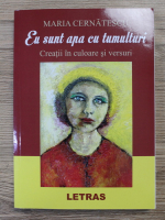 Maria Cernatescu - Eu sunt apa cu tumulturi. Creatii in culoare si versuri