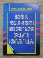 Mihnea Gabriel Serban - Endoteliul vascular interfata intre diferiti factori circulanti si activitatea tisulara