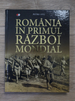 Petre Otu - Romania in Primul Razboi Mondial (ghid ilustrat complet)