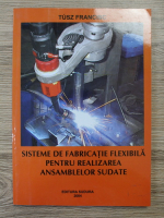Tusz Francisc - Sisteme de fabricatie flexibila pentru realizarea ansamblelor sudate