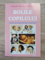 Viorel Olivian Pascanu - Bolile copilului. Retete si tratamente naturiste