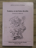 Ana Luiza Toma - Lumea, ca un lotus deschis. Jurnal de calatorie