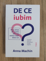 Anna Machin - De ce iubim? Noua stiinta din spatele celor mai stranse relatii dintre noi