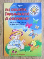 Anticariat: Elena Cojocia - Fii creativ, indemanatic si gospodar. Caiet de abilitati practice si sfaturi gospodaresti, clasele I-II