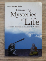 Gauri Shankar Gupta - Unraveling mysteries of life. Modern science and ancient wisdom