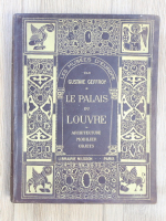 Gustave Geffroy - Les musees d'Europe. Le Palais du Louvre. Architecture, mobilier, objets