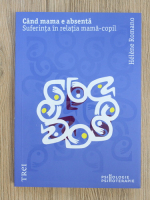 Helene Romano - Cand mama e absenta. Suferinta in relatia mama-copil