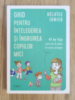 Heloise Junier - Ghid pentru intelegerea si ingrijirea copiilor mici. 47 de fise care sa va ajute in orice situatie