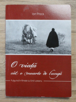 Ion Proca - O viata cat o moarte de lunga