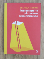 Joseph Murphy - Imbogateste-te prin puterea subconstientului