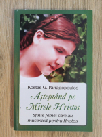 Kostas G. Panagopoulos - Asteptand pe Mirele Hristos. Sfinte femei care au mucenicit pentru Hristos