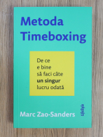 Marc Zao-Sanders - Metoda Timeboxing. De ce e bine sa faci cate un singur lucru odata