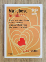 Maria Esclapez - Ma iubesc, te iubesc. Un ghid pentru dezvoltarea relatiilor sanatoase si pentru imbunatatirea celor pe care le ai deja