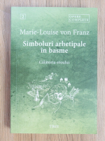 Marie Louise von Franz - Simboluri arhetipale in basme. Calatoria eroului (volumul 2)