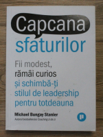 Michael Bungay Stanier - Capcana sfaturilor. Fii modest, ramai curios si schimba-ti stilul de leadership pentru totdeauna