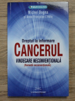 Michel Dogna, Anne Francoise L Hote - Dreptul la informare. Cancerul. Vindecare neconventionala, remedii neconventionale